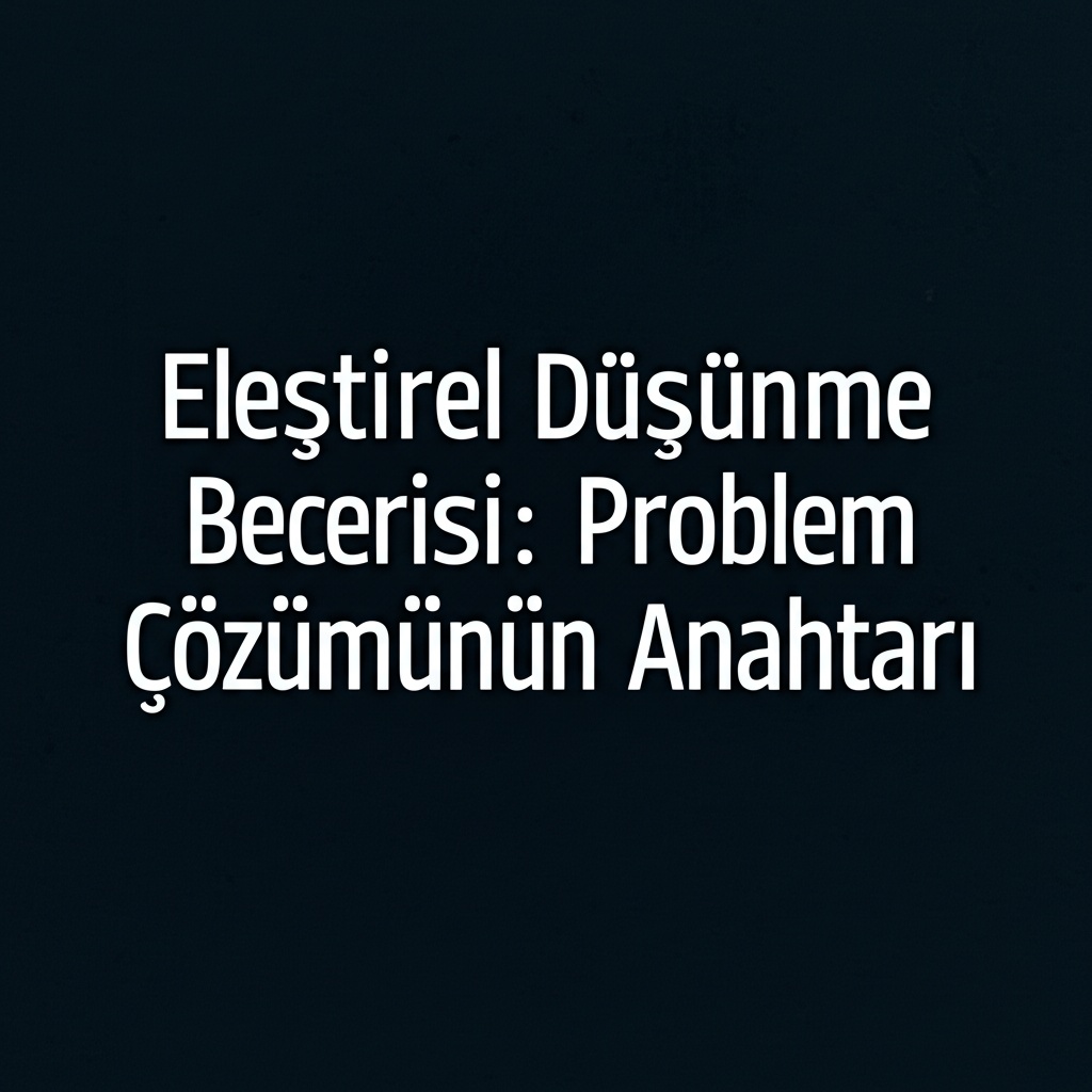 Eleştirel Düşünme Becerisi: Problem Çözümünün Anahtarı.