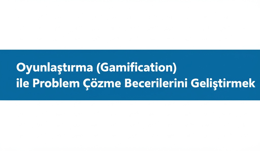 Oyunlaştırma (Gamification) ile Problem Çözme Becerilerini Geliştirmek.