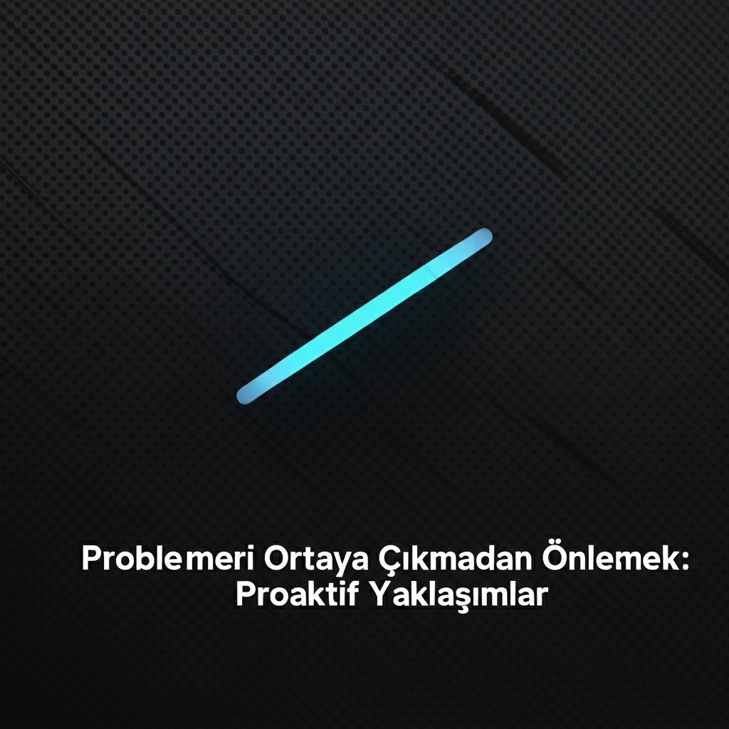 Problemleri Ortaya Çıkmadan Önlemek: Proaktif Yaklaşımlar.