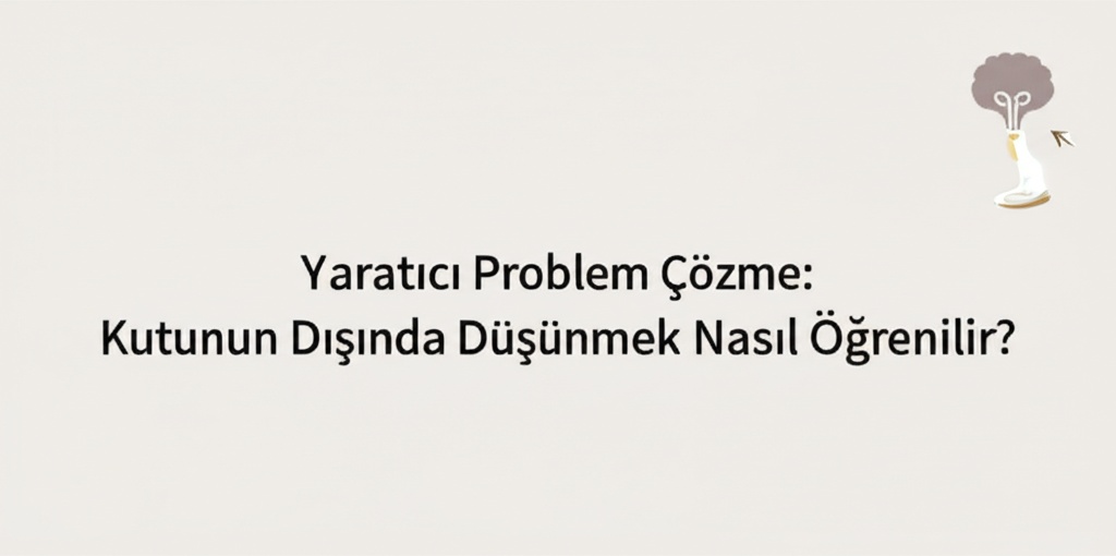 Yaratıcı Problem Çözme: Kutunun Dışında Düşünmek Nasıl Öğrenilir?